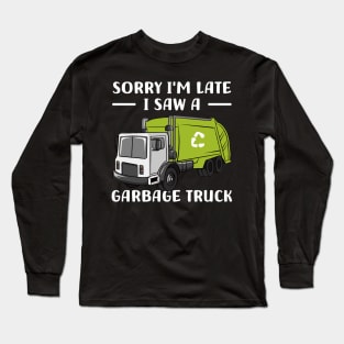 Sorry I'm late a saw a Garbage Truck Garbage Long Sleeve T-Shirt